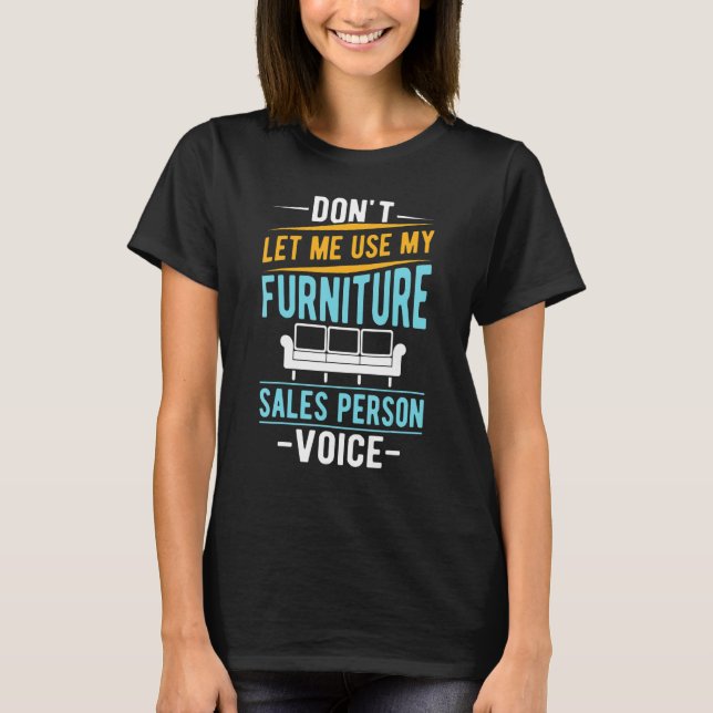 Don't Let Me Use My Furniture Sales Person Voice T-Shirt (Front)