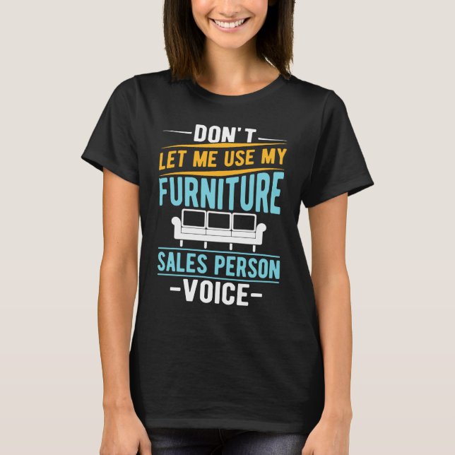 Don't Let Me Use My Furniture Sales Person Voice T-Shirt (Front)