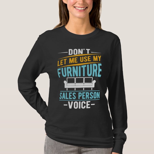 Don't Let Me Use My Furniture Sales Person Voice T-Shirt (Front)