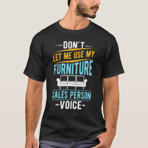 Don't Let Me Use My Furniture Sales Person Voice T-Shirt