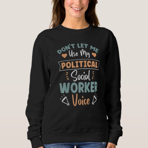 Dont Let Me Use My Political Social Worker Voice  Sweatshirt