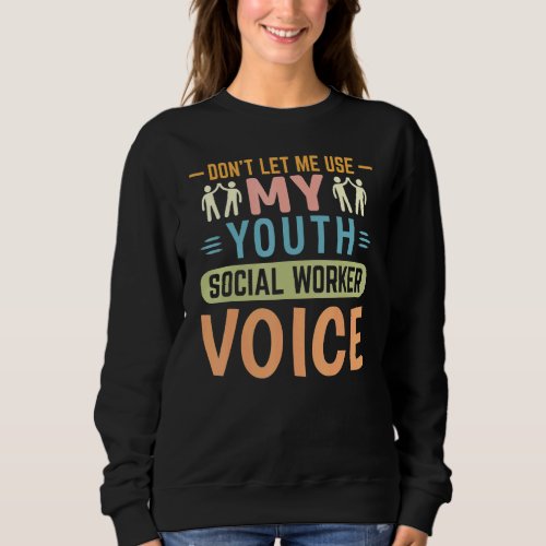 Dont Let Me Use My Youth Social Worker Voice Sweatshirt