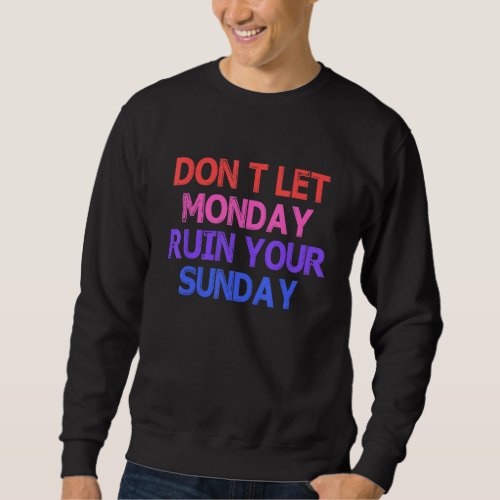 Dont Let Monday Ruin Your Sunday  Party Quote Sweatshirt