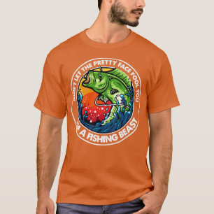 Dont let pretty face fool you Im a fishing beast T-Shirt