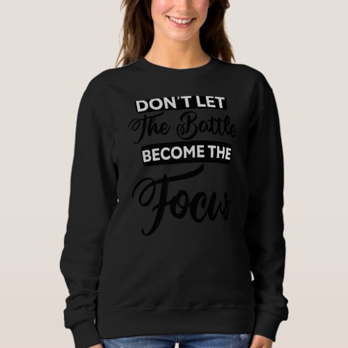 Dont Let The Battle Become The Focus Fighter Warr Sweatshirt