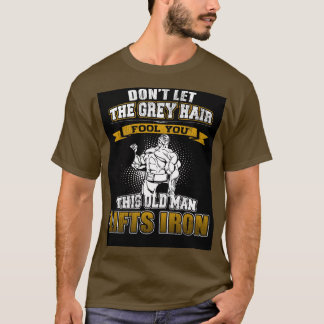 Don't Let The Grey Hair Fool You T-Shirt