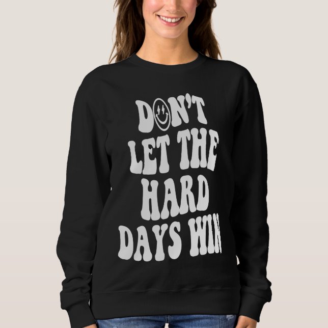 Don't let the hard days win Inspirational positive Sweatshirt (Front)