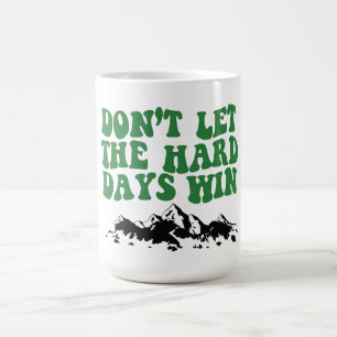 Dont Let The Hard Days Win - motivational Coffee Mug