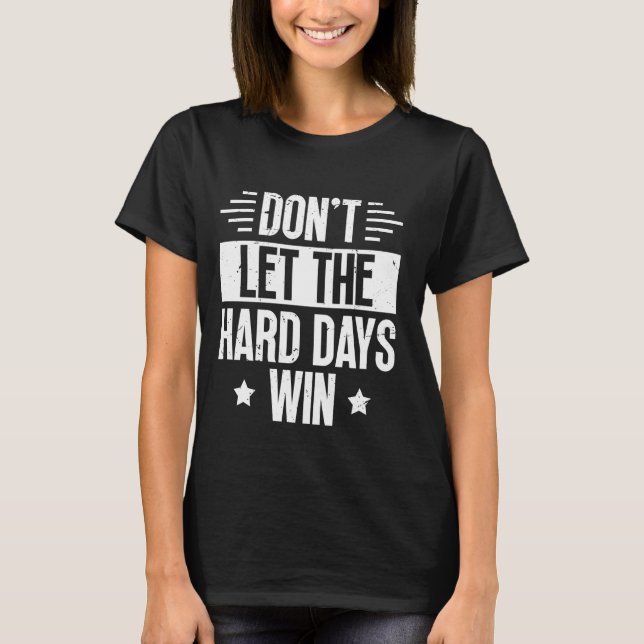 Don't Let The Hard Days Win Motivational Quote T-Shirt (Front)