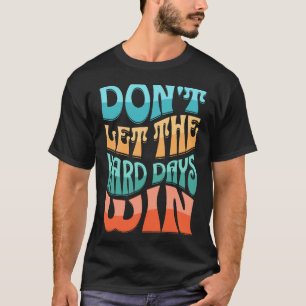 Don't let the hard days win T-Shirt