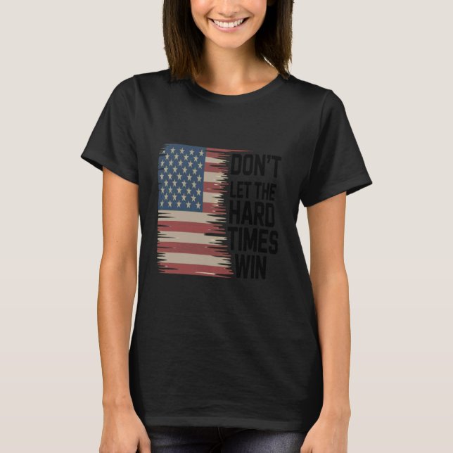 Dont Let The Hard Times Win American Flag T-Shirt (Front)