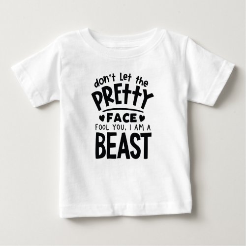 Dont Let The Pretty Face Fool You I Am A Beast  Baby T_Shirt