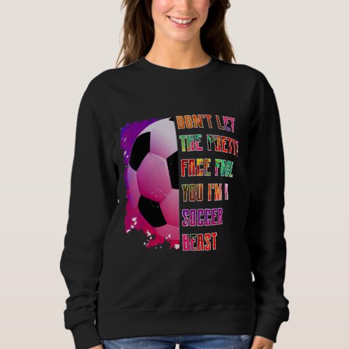 Dont let the pretty face fool you soccer beast s sweatshirt