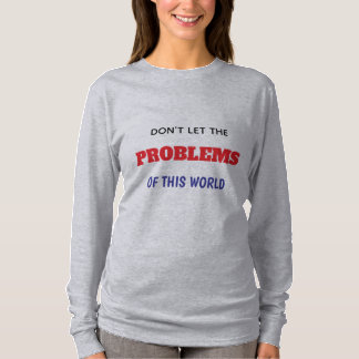 DON'T LET THE PROBLEMS OF THIS WORLD WAY YOU DOWN T-Shirt