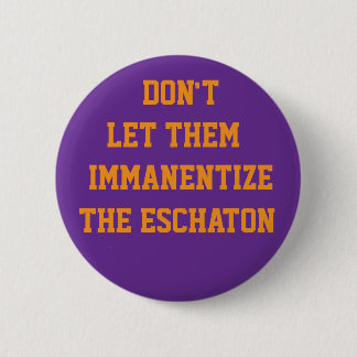 DON'T LET THEM IMMANENTIZE THE ESCHATON BUTTON