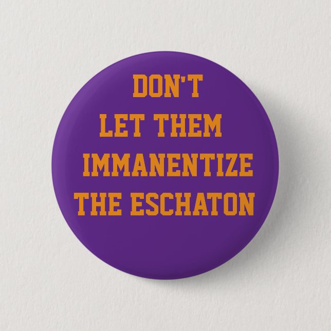 DON'T LET THEM IMMANENTIZE THE ESCHATON BUTTON (Front)
