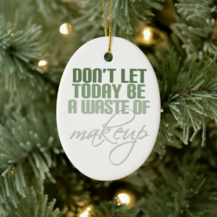 Don't let today be a waste of makeup ceramic ornament