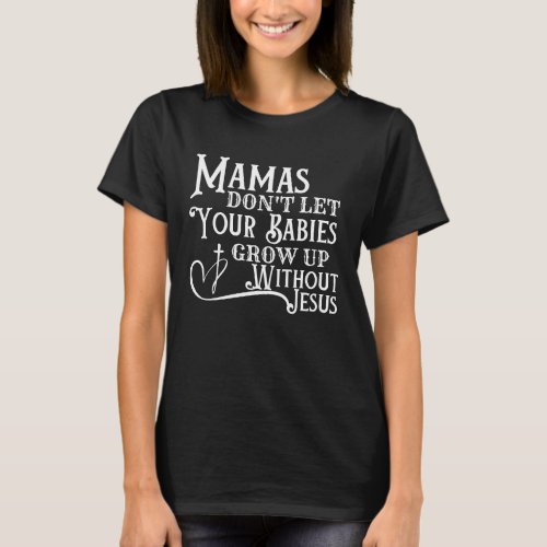 DONT LET YOUR BABIES GROW UP WITHOUT JESUS T_Shirt