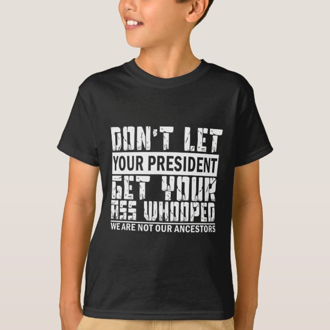 Don't Let Your President Get Your Whooped  T-Shirt (Front)