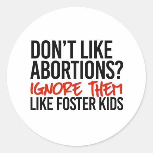Dont like abortions ignore them like foster kids classic round sticker