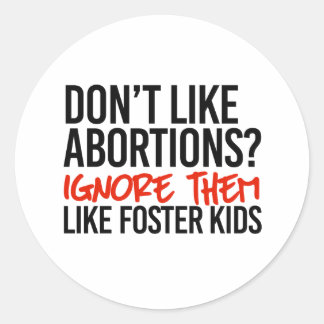 Don't like abortions ignore them like foster kids classic round sticker