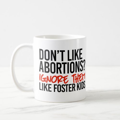 Dont like abortions ignore them like foster kids coffee mug