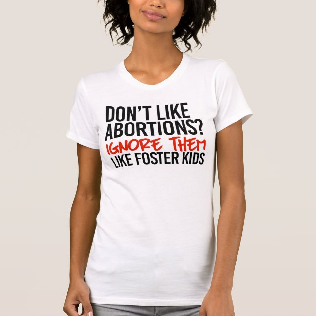 Don't like abortions ignore them like foster kids T-Shirt (Front)