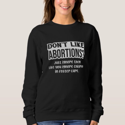 Dont Like Abortions Just Ignore Them Like You Ign Sweatshirt