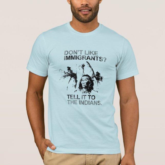 Don't like immigrants, tell it to the indians T-Shirt (Front)