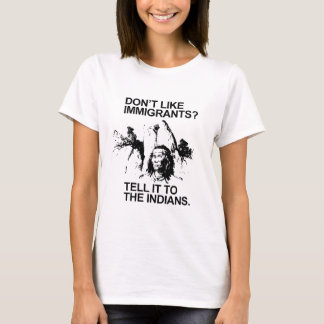 Don't like immigrants, tell it to the indians T-Shirt