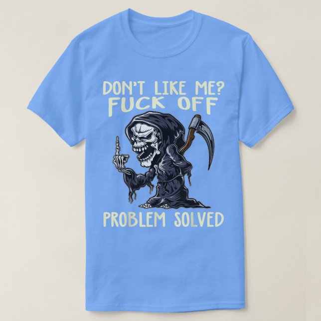 Don't like me fck off problem solved grim reaper h T-Shirt (Design Front)