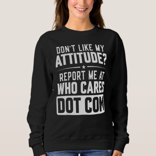 Dont Like My Attitude Report Me At Who Cares Dot  Sweatshirt