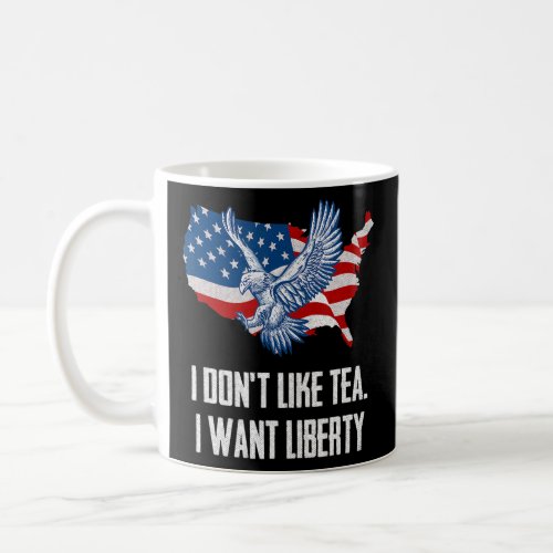 Dont Like Tea I Want Liberty Independence 4th of  Coffee Mug