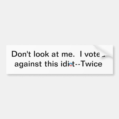 Dont look at me I voted against this idiot_twice Bumper Sticker