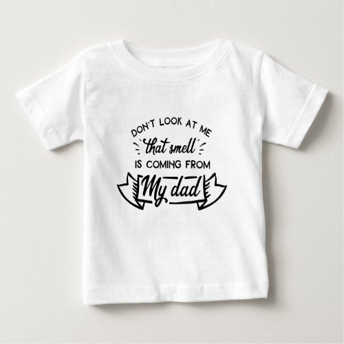 Dont Look At Me That Smell Is Coming From My Dad Baby T_Shirt