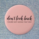 Don't Look Back | Modern Uplifting Peachy Pink Button<br><div class="desc">Simple, stylish “Don’t look back you’re not going that way” custom design with modern script typography on a blush pink background in a minimalist design style inspired by positivity and looking forward. The text can easily be customized to add your own name or custom slogan for the perfect uplifting gift!...</div>