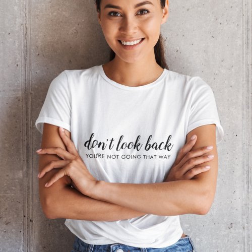 Dont Look Back  Modern Uplifting Positive Quote T_Shirt