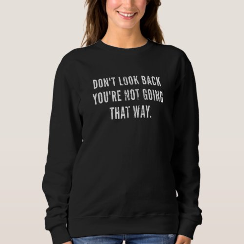 Dont Look Back Youre Not Going That Way Motivati Sweatshirt