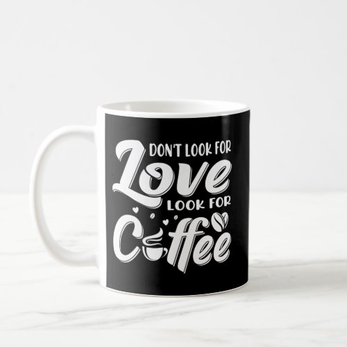 Dont Look For Love Look For Coffee Caffeine Coffee Mug
