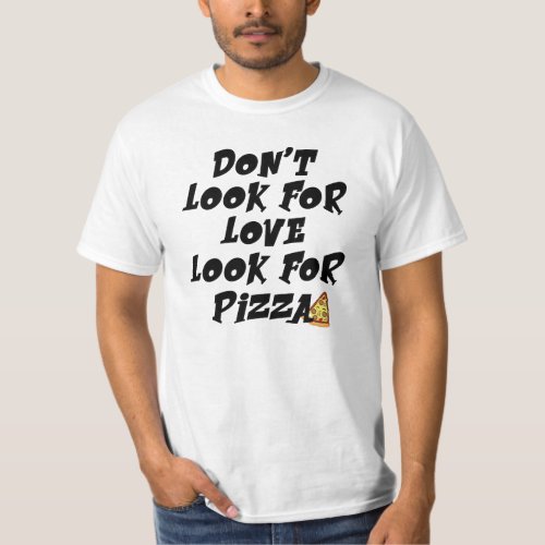Dont look for love look for pizza  pizza shirt