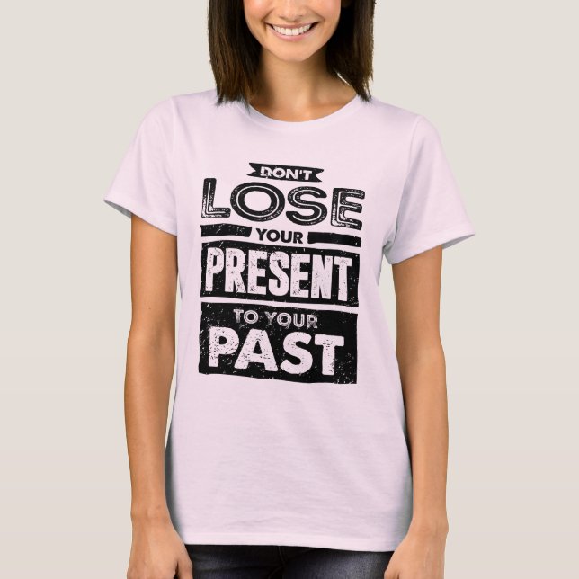 Don't Lose Your Present To Your Past Motivational T-Shirt (Front)
