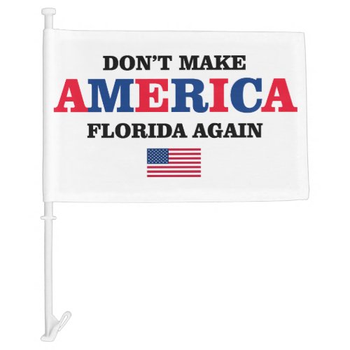 DONT MAKE AMERICA FLORIDA AGAIN CAR FLAG