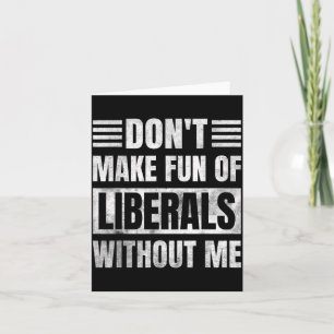 Don't Make Fun Of Liberals Without Me  Card