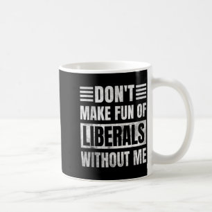 Don't Make Fun Of Liberals Without Me  Coffee Mug