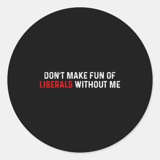 Don't Make Fun Of Liberals Without Me Funny (2 Sid Classic Round Sticker (Front)