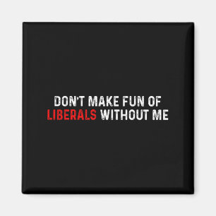Don't Make Fun Of Liberals Without Me Funny (2 Sid Magnet