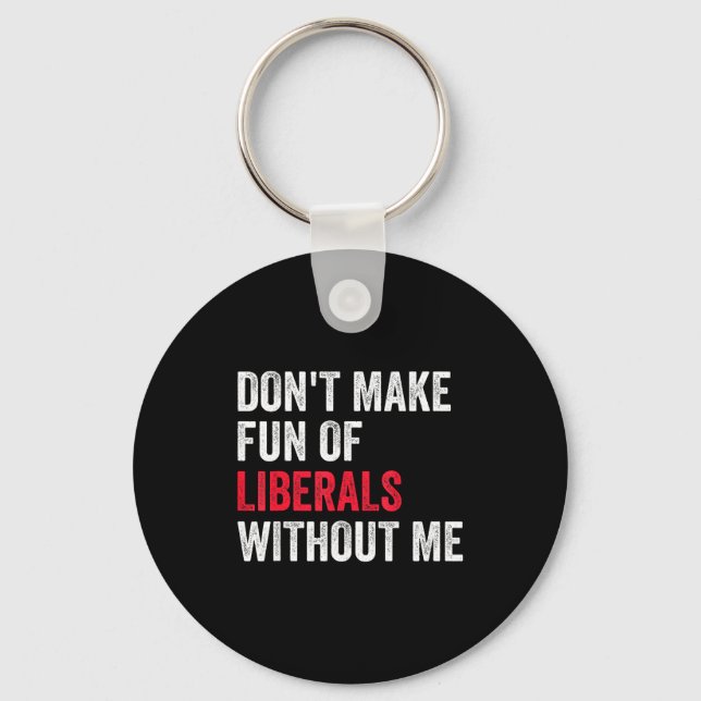 Don't Make Fun Of Liberals Without Me Funny  Keychain (Front)