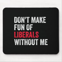 Don't Make Fun Of Liberals Without Me Funny