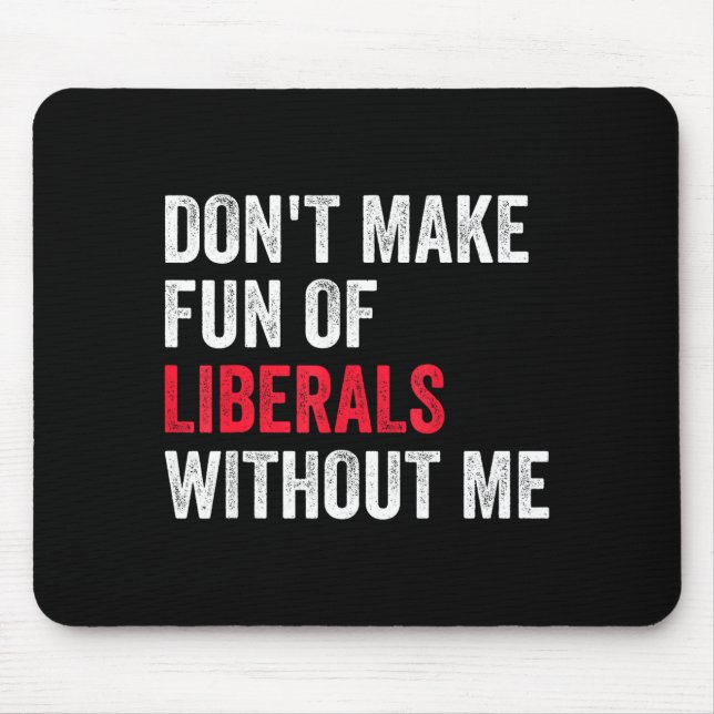 Don't Make Fun Of Liberals Without Me Funny  Mouse Pad (Front)