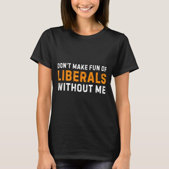 Don't Make Fun Of Liberals Without Me - Funny Vint T-Shirt (Front)